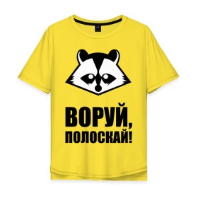 Мужская футболка хлопок Oversize с принтом Воруй,полоскай! в Екатеринбурге, 100% хлопок | свободный крой, круглый ворот, “спинка” длиннее передней части | енот