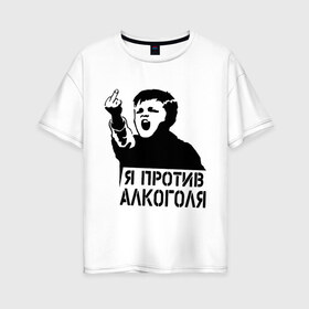 Женская футболка хлопок Oversize с принтом Я против алкоголя в Екатеринбурге, 100% хлопок | свободный крой, круглый ворот, спущенный рукав, длина до линии бедер
 | здоровый образ жизни | зож | прикольные надписи