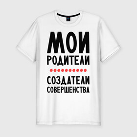 Мужская футболка премиум с принтом Создатели совершенства в Екатеринбурге, 92% хлопок, 8% лайкра | приталенный силуэт, круглый вырез ворота, длина до линии бедра, короткий рукав | мои родители | родители | создатели | создатели совершенства
