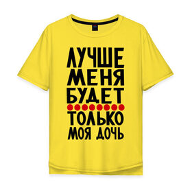 Мужская футболка хлопок Oversize с принтом Лучше меня в Екатеринбурге, 100% хлопок | свободный крой, круглый ворот, “спинка” длиннее передней части | будет | дочь | лучше меня | лучше меня будет только моя дочь | моя дочь