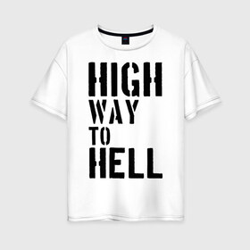 Женская футболка хлопок Oversize с принтом High way to hell в Екатеринбурге, 100% хлопок | свободный крой, круглый ворот, спущенный рукав, длина до линии бедер
 | acdc | rock | блюз рок | рок | рок группа | рок н ролл | хард рок | эйсидиси