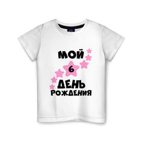 Детская футболка хлопок с принтом Мой 6 День Рождения в Екатеринбурге, 100% хлопок | круглый вырез горловины, полуприлегающий силуэт, длина до линии бедер | 6 день рождения | день рождения | мой 6 день рождения