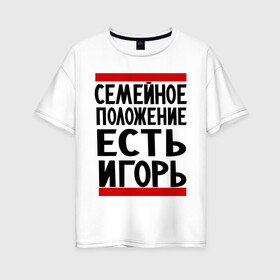 Женская футболка хлопок Oversize с принтом Есть Игорь в Екатеринбурге, 100% хлопок | свободный крой, круглый ворот, спущенный рукав, длина до линии бедер
 | есть игорь | игорек | игорь | семейное положение