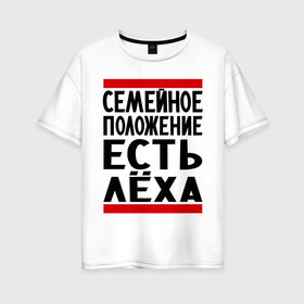 Женская футболка хлопок Oversize с принтом Есть Леха в Екатеринбурге, 100% хлопок | свободный крой, круглый ворот, спущенный рукав, длина до линии бедер
 | алексей | есть леха | леха | лешка | семейное положение