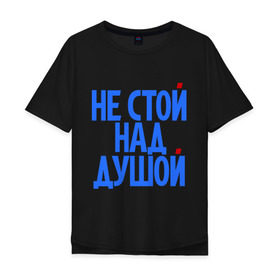 Мужская футболка хлопок Oversize с принтом Не стой над душой в Екатеринбурге, 100% хлопок | свободный крой, круглый ворот, “спинка” длиннее передней части | надписи | не стой над душой | прикольные надписи