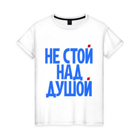 Женская футболка хлопок с принтом Не стой над душой в Екатеринбурге, 100% хлопок | прямой крой, круглый вырез горловины, длина до линии бедер, слегка спущенное плечо | надписи | не стой над душой | прикольные надписи