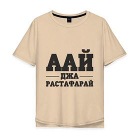 Мужская футболка хлопок Oversize с принтом аай джа растафарай в Екатеринбурге, 100% хлопок | свободный крой, круглый ворот, “спинка” длиннее передней части | аай джа растафарай | русский рэп | рэп