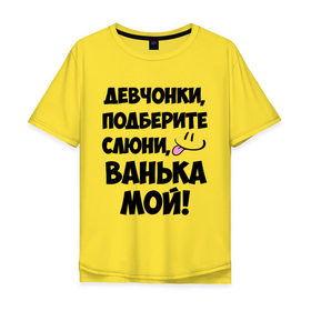 Мужская футболка хлопок Oversize с принтом Девчонки, Ванька мой! в Екатеринбурге, 100% хлопок | свободный крой, круглый ворот, “спинка” длиннее передней части | ванечка | ванька | ваня | иван | имя | любимых | мой | муж | парней