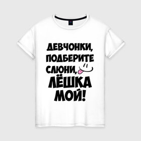 Женская футболка хлопок с принтом Девчонки, Лёшка мой! в Екатеринбурге, 100% хлопок | прямой крой, круглый вырез горловины, длина до линии бедер, слегка спущенное плечо | алексей | алеша | алешка | имя | лёха | лёша | лёшка | любимых | мой | муж | парней