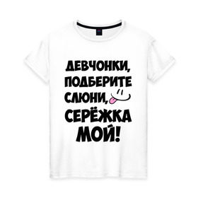 Женская футболка хлопок с принтом Девчонки, Серёжка мой! в Екатеринбурге, 100% хлопок | прямой крой, круглый вырез горловины, длина до линии бедер, слегка спущенное плечо | 