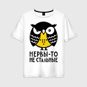 Женская футболка хлопок Oversize с принтом Нервы то не стальные в Екатеринбурге, 100% хлопок | свободный крой, круглый ворот, спущенный рукав, длина до линии бедер
 | сова