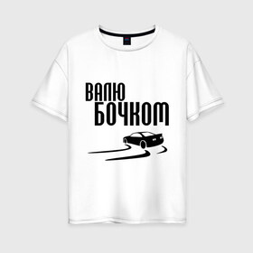 Женская футболка хлопок Oversize с принтом Валю бочком в Екатеринбурге, 100% хлопок | свободный крой, круглый ворот, спущенный рукав, длина до линии бедер
 | дрифт