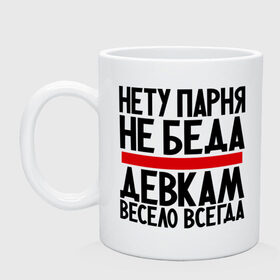 Кружка с принтом Нету парня в Екатеринбурге, керамика | объем — 330 мл, диаметр — 80 мм. Принт наносится на бока кружки, можно сделать два разных изображения | Тематика изображения на принте: весело | гордая | девка | девкам | не беда | нету парня | прикол | прикольные надписи | юмор