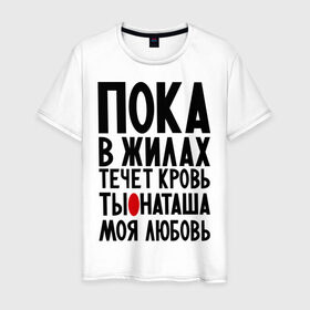 Мужская футболка хлопок с принтом Наташа моя любовь в Екатеринбурге, 100% хлопок | прямой крой, круглый вырез горловины, длина до линии бедер, слегка спущенное плечо. | имена | имена девушек | имя | любимая | моя любовь | ната | натали | наташа | пока в жилах течет кровь