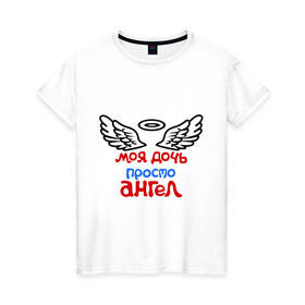 Женская футболка хлопок с принтом Моя дочь просто ангел в Екатеринбурге, 100% хлопок | прямой крой, круглый вырез горловины, длина до линии бедер, слегка спущенное плечо | крылья