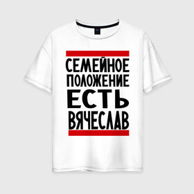 Женская футболка хлопок Oversize с принтом Есть Вячеслав в Екатеринбурге, 100% хлопок | свободный крой, круглый ворот, спущенный рукав, длина до линии бедер
 | имена | любимый | мужское имя | семейное положение | слава