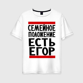 Женская футболка хлопок Oversize с принтом Есть Егор в Екатеринбурге, 100% хлопок | свободный крой, круглый ворот, спущенный рукав, длина до линии бедер
 | имена | любимый | мужское имя | семейное положение