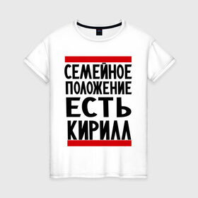 Женская футболка хлопок с принтом Есть Кирилл в Екатеринбурге, 100% хлопок | прямой крой, круглый вырез горловины, длина до линии бедер, слегка спущенное плечо | имена | киря | любимый | мужское имя | семейное положение