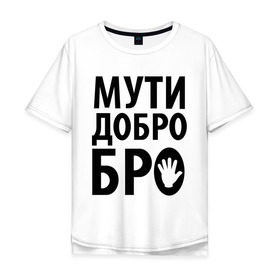 Мужская футболка хлопок Oversize с принтом Мути добро бро в Екатеринбурге, 100% хлопок | свободный крой, круглый ворот, “спинка” длиннее передней части | media | прикольные надписи | цитаты