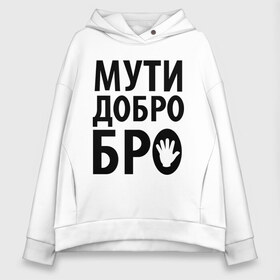 Женское худи Oversize хлопок с принтом Мути добро бро в Екатеринбурге, френч-терри — 70% хлопок, 30% полиэстер. Мягкий теплый начес внутри —100% хлопок | боковые карманы, эластичные манжеты и нижняя кромка, капюшон на магнитной кнопке | media | прикольные надписи | цитаты