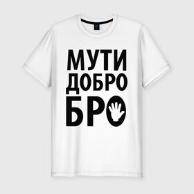 Мужская футболка премиум с принтом Мути добро бро в Екатеринбурге, 92% хлопок, 8% лайкра | приталенный силуэт, круглый вырез ворота, длина до линии бедра, короткий рукав | media | прикольные надписи | цитаты