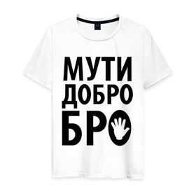 Мужская футболка хлопок с принтом Мути добро бро в Екатеринбурге, 100% хлопок | прямой крой, круглый вырез горловины, длина до линии бедер, слегка спущенное плечо. | media | прикольные надписи | цитаты