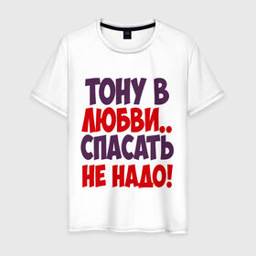 Мужская футболка хлопок с принтом Тону в любви в Екатеринбурге, 100% хлопок | прямой крой, круглый вырез горловины, длина до линии бедер, слегка спущенное плечо. | любовь | спасать не надо