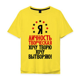 Мужская футболка хлопок Oversize с принтом Я-личность творческая...! в Екатеринбурге, 100% хлопок | свободный крой, круглый ворот, “спинка” длиннее передней части | Тематика изображения на принте: вытворяю | личность | творческая личность | творю