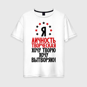 Женская футболка хлопок Oversize с принтом Я-личность творческая ! в Екатеринбурге, 100% хлопок | свободный крой, круглый ворот, спущенный рукав, длина до линии бедер
 | вытворяю | личность | творческая личность | творю