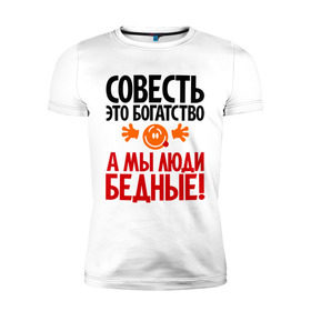 Мужская футболка премиум с принтом Совесть - это богатство! в Екатеринбурге, 92% хлопок, 8% лайкра | приталенный силуэт, круглый вырез ворота, длина до линии бедра, короткий рукав | мы люди бедные