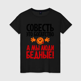 Женская футболка хлопок с принтом Совесть - это богатство! в Екатеринбурге, 100% хлопок | прямой крой, круглый вырез горловины, длина до линии бедер, слегка спущенное плечо | мы люди бедные