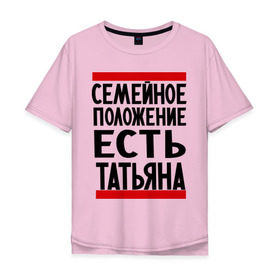 Мужская футболка хлопок Oversize с принтом Есть Татьяна в Екатеринбурге, 100% хлопок | свободный крой, круглый ворот, “спинка” длиннее передней части | имена | имена любимых | имя | семейное положение | семейное положение есть | таня | татьяна