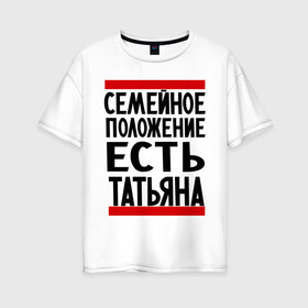 Женская футболка хлопок Oversize с принтом Есть Татьяна в Екатеринбурге, 100% хлопок | свободный крой, круглый ворот, спущенный рукав, длина до линии бедер
 | имена | имена любимых | имя | семейное положение | семейное положение есть | таня | татьяна