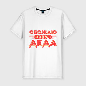Мужская футболка премиум с принтом Обожаю своего деда в Екатеринбурге, 92% хлопок, 8% лайкра | приталенный силуэт, круглый вырез ворота, длина до линии бедра, короткий рукав | дедуля | дедушка | лучший