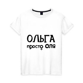 Женская футболка хлопок с принтом Ольга, просто Оля в Екатеринбурге, 100% хлопок | прямой крой, круглый вырез горловины, длина до линии бедер, слегка спущенное плечо | девушкам | имена | ольга | оля | просто оля