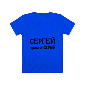 Детская футболка хлопок с принтом Сергей, просто Серый в Екатеринбурге, 100% хлопок | круглый вырез горловины, полуприлегающий силуэт, длина до линии бедер | имена | парням | просто серый | серега | сережа | серый