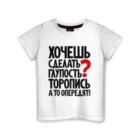 Детская футболка хлопок с принтом Хочешь сделать глупость? в Екатеринбурге, 100% хлопок | круглый вырез горловины, полуприлегающий силуэт, длина до линии бедер | глупость | мудрость | первый | прикол | тупость | цитаты