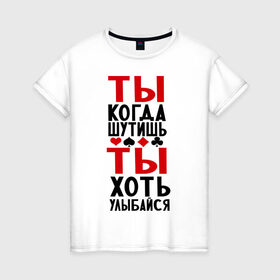 Женская футболка хлопок с принтом ты когда шутишь в Екатеринбурге, 100% хлопок | прямой крой, круглый вырез горловины, длина до линии бедер, слегка спущенное плечо | улыбайся | шутник