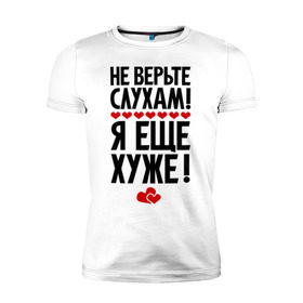 Мужская футболка премиум с принтом Не верьте слухам! в Екатеринбурге, 92% хлопок, 8% лайкра | приталенный силуэт, круглый вырез ворота, длина до линии бедра, короткий рукав | еще хуже | фразы | я хуже