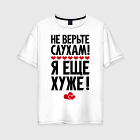 Женская футболка хлопок Oversize с принтом Не верьте слухам! в Екатеринбурге, 100% хлопок | свободный крой, круглый ворот, спущенный рукав, длина до линии бедер
 | Тематика изображения на принте: еще хуже | фразы | я хуже