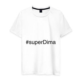 Мужская футболка хлопок с принтом #superDima в Екатеринбурге, 100% хлопок | прямой крой, круглый вырез горловины, длина до линии бедер, слегка спущенное плечо. | дима | димочка | имена с хэш тегами | супер