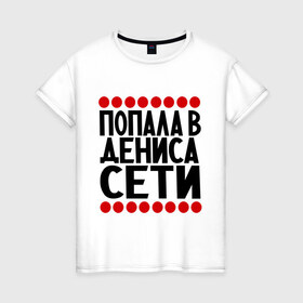 Женская футболка хлопок с принтом Попала в Дениса в Екатеринбурге, 100% хлопок | прямой крой, круглый вырез горловины, длина до линии бедер, слегка спущенное плечо | 