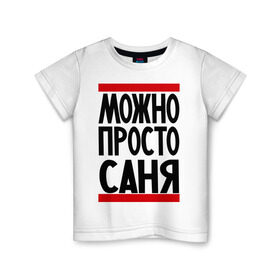 Детская футболка хлопок с принтом Можно просто Саня в Екатеринбурге, 100% хлопок | круглый вырез горловины, полуприлегающий силуэт, длина до линии бедер | александр | имена | мужские имена | мужчинам | просто саня