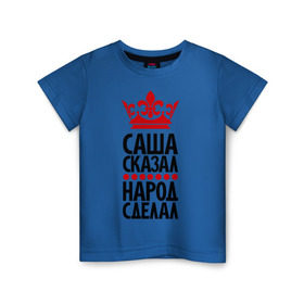 Детская футболка хлопок с принтом Саша сказал, народ сделал в Екатеринбурге, 100% хлопок | круглый вырез горловины, полуприлегающий силуэт, длина до линии бедер | александр | король | корона | крутой | народ | пафос | пафосные | прикол | санек | саша | сказал | уорона