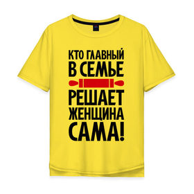 Мужская футболка хлопок Oversize с принтом Кто главный в семье в Екатеринбурге, 100% хлопок | свободный крой, круглый ворот, “спинка” длиннее передней части | Тематика изображения на принте: для девушек | крутая | скалка | я главная | я решаю