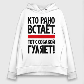 Женское худи Oversize хлопок с принтом Кто рано встает тот с собакой гуляет! в Екатеринбурге, френч-терри — 70% хлопок, 30% полиэстер. Мягкий теплый начес внутри —100% хлопок | боковые карманы, эластичные манжеты и нижняя кромка, капюшон на магнитной кнопке | кинологам | любителям собак | собака | собаководам