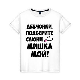 Женская футболка хлопок с принтом Девчонки, Мишка мой! в Екатеринбурге, 100% хлопок | прямой крой, круглый вырез горловины, длина до линии бедер, слегка спущенное плечо | девушкам | имена | любимые | михаил | миша | мишка | мужские имена | смайл