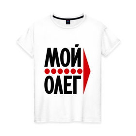 Женская футболка хлопок с принтом Мой Олег в Екатеринбурге, 100% хлопок | прямой крой, круглый вырез горловины, длина до линии бедер, слегка спущенное плечо | мой олег | олежа | парные