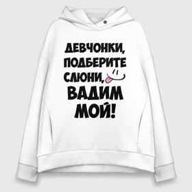 Женское худи Oversize хлопок с принтом Девчонки Вадим мой! в Екатеринбурге, френч-терри — 70% хлопок, 30% полиэстер. Мягкий теплый начес внутри —100% хлопок | боковые карманы, эластичные манжеты и нижняя кромка, капюшон на магнитной кнопке | вадим | вадим мой | девчонки | имена | мой | мой вадим | подберите слюни | слюни