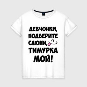 Женская футболка хлопок с принтом Девчонки, Тимурка мой! в Екатеринбурге, 100% хлопок | прямой крой, круглый вырез горловины, длина до линии бедер, слегка спущенное плечо | девчонки | имена | мой | мой тимурка | подберите слюни | слюни | тимур | тимурка мой